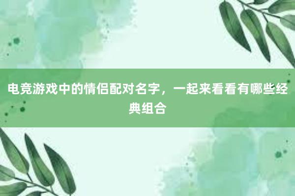 电竞游戏中的情侣配对名字，一起来看看有哪些经典组合