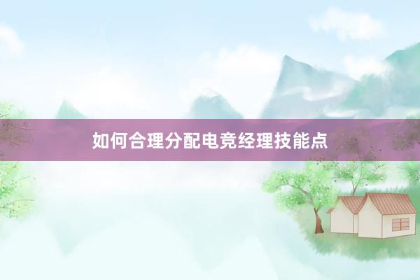 如何合理分配电竞经理技能点