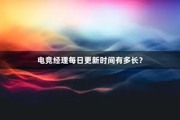 电竞经理每日更新时间有多长？