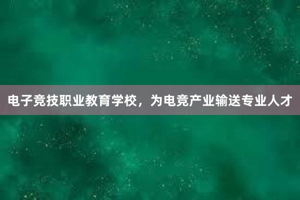 电子竞技职业教育学校，为电竞产业输送专业人才