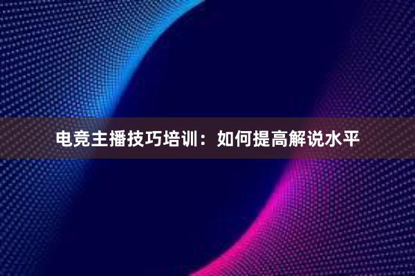 电竞主播技巧培训：如何提高解说水平