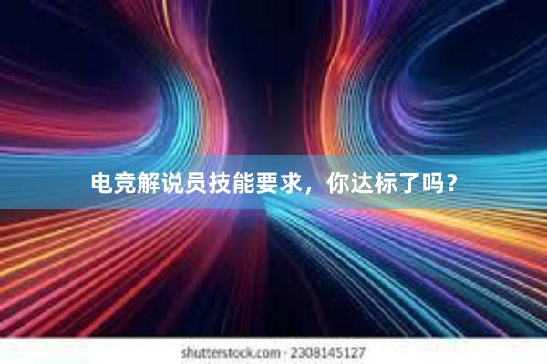 电竞解说员技能要求，你达标了吗？