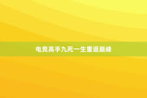 电竞高手九死一生重返巅峰