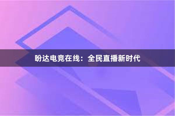 盼达电竞在线：全民直播新时代