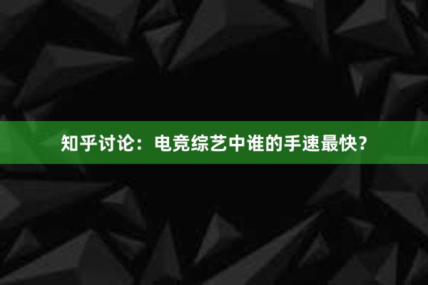 知乎讨论：电竞综艺中谁的手速最快？