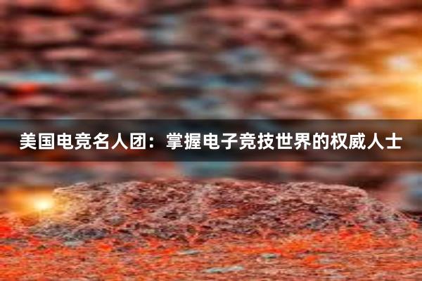 美国电竞名人团：掌握电子竞技世界的权威人士