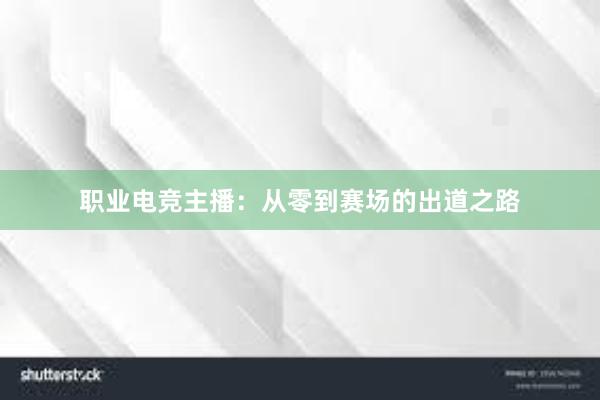 职业电竞主播：从零到赛场的出道之路