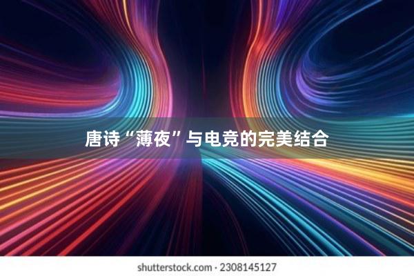 唐诗“薄夜”与电竞的完美结合