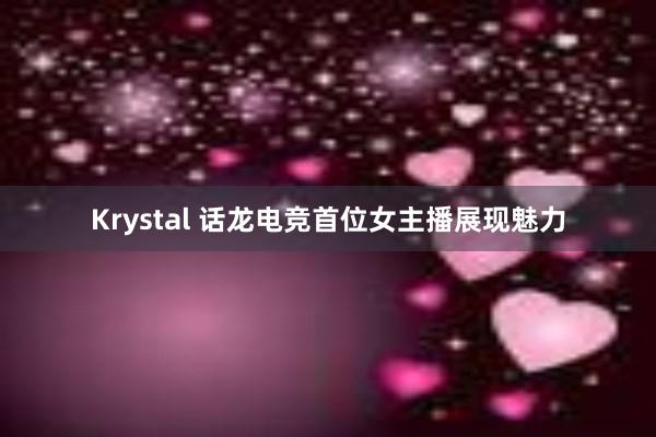 Krystal 话龙电竞首位女主播展现魅力