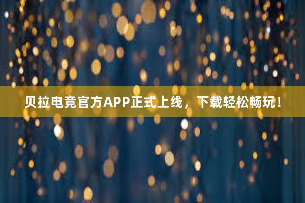 贝拉电竞官方APP正式上线，下载轻松畅玩！