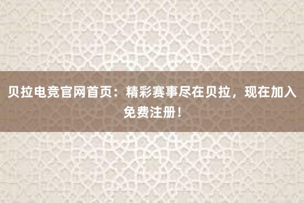 贝拉电竞官网首页：精彩赛事尽在贝拉，现在加入免费注册！