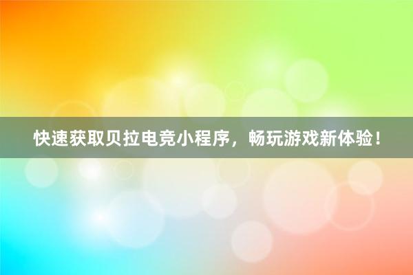 快速获取贝拉电竞小程序，畅玩游戏新体验！