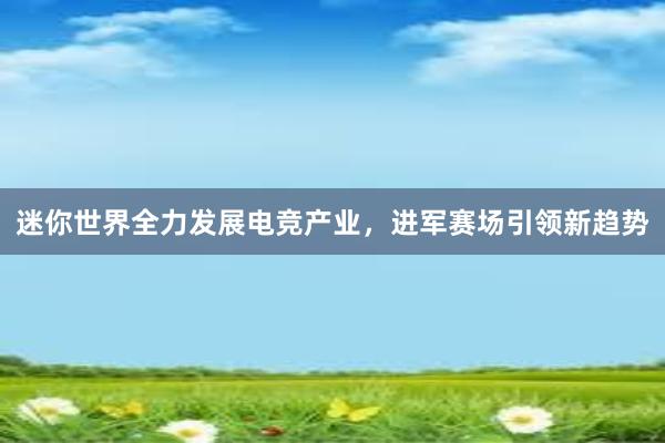 迷你世界全力发展电竞产业，进军赛场引领新趋势