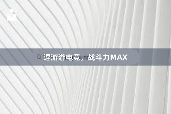 逗游游电竞，战斗力MAX