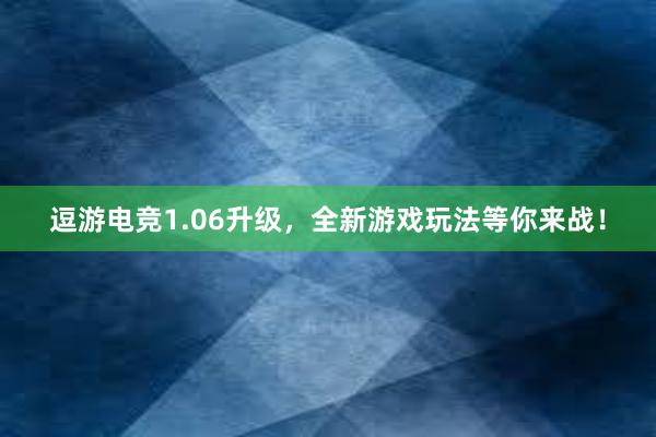 逗游电竞1.06升级，全新游戏玩法等你来战！