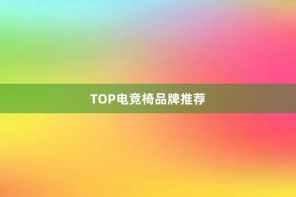 TOP电竞椅品牌推荐