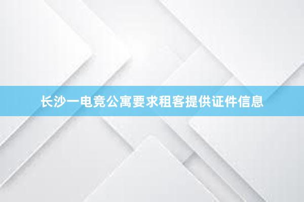 长沙一电竞公寓要求租客提供证件信息