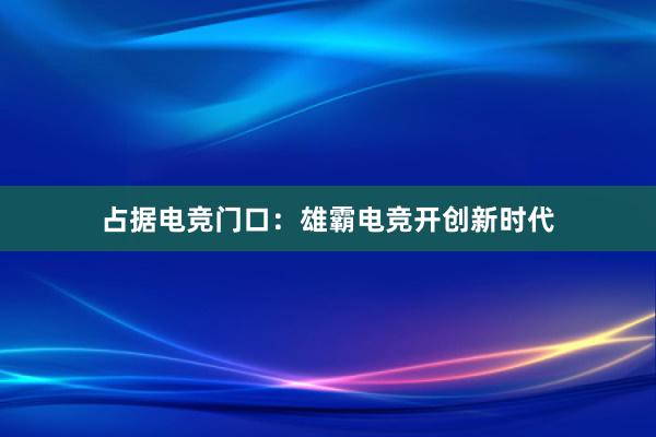 占据电竞门口：雄霸电竞开创新时代