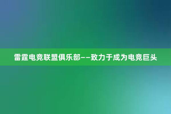 雷霆电竞联盟俱乐部——致力于成为电竞巨头