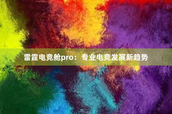 雷霆电竞舱pro：专业电竞发展新趋势