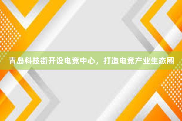 青岛科技街开设电竞中心，打造电竞产业生态圈