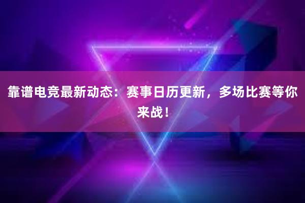 靠谱电竞最新动态：赛事日历更新，多场比赛等你来战！