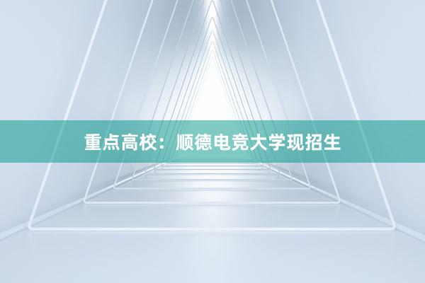 重点高校：顺德电竞大学现招生